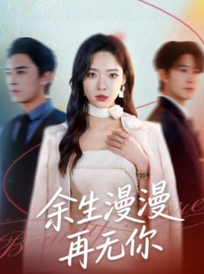 短剧《余生漫漫再无你》60集短剧在线观看完整版资源