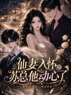 短剧《仙妻入怀：苏总他动心了》74集短剧全集资源在线免费看