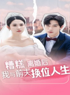 短剧《糟糕，离婚后我与前夫换位人生》68集短剧每日更新追剧不停歇