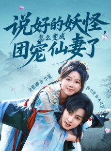 短剧《说好的妖怪，怎么变成团宠仙妻了》50集短剧全集资源一键解锁