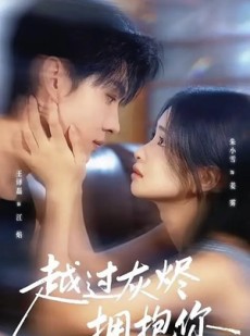 短剧《越过灰烬拥抱你》60集短剧在线观看全集不卡顿