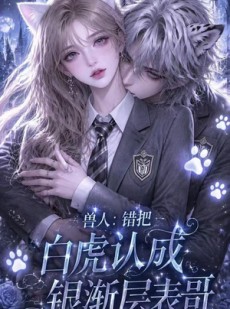 短剧《兽人：错把白虎认成银渐层表哥》24集短剧高清无删减在线观看