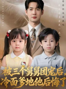 短剧《被三个舅舅团宠后，冷面爹地他后悔了》72集短剧高清全集一键观看