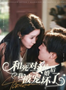 短剧《和死对头结婚后我被宠坏了》80集短剧高清全集免费赏览