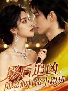 短剧《影后追凶，陆总他甘做小跟班》60集短剧无删减免费观看