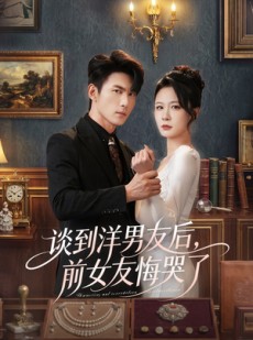 短剧《谈到洋男友后，前女友悔哭了》60集短剧免费畅享全集内容