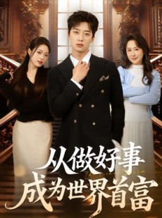 短剧《从做好事成为世界首富》80集短剧完整版免费畅享观看