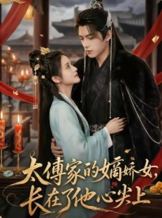 短剧《太傅家的嫡娇女，长在了他心尖上》74集短剧全集在线免费追