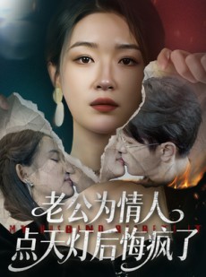 短剧《老公为情人点天灯后悔疯了》50集短剧全集免费在线看大结局
