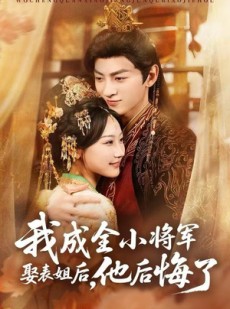短剧《我成全小将军娶表姐后，他后悔了》57集短剧超清免费看全集大结局