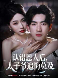 短剧《认错恩人后，太子爷追悔莫及》55集短剧完整版免费畅看