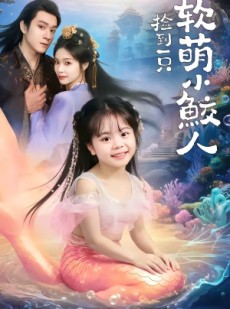 短剧《捡到一只软萌小鲛人》67集短剧免费在线观看完整版