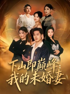 短剧《下山即巅峰：我的未婚妻》82集短剧免费在线观看大结局