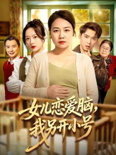 短剧《女儿恋爱脑，我另开小号》45集短剧完整版免费畅享