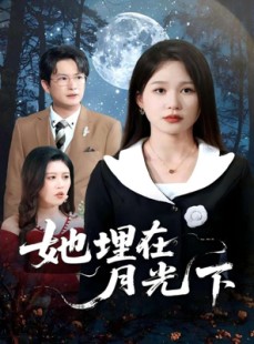 短剧《她埋在月光下》52集短剧官网同步更新免费看