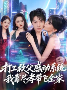 短剧《打工救父感动系统，我靠尽孝带飞全家》75集短剧全集在线解锁观看