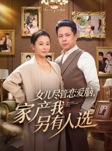 短剧《女儿尽管恋爱脑，家产我另有人选》55集短剧超清画质免费看全集