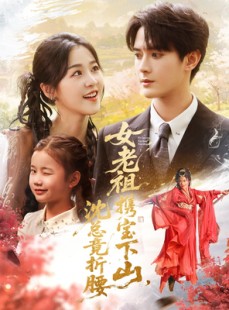 短剧《女老祖携宝下山沈总竟折腰》70集短剧高清无删减版免费看