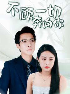不顾一切奔向你(69集) 不顾一切奔向你(69集)短剧完结全集限免刷