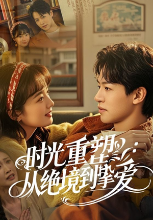 时光重塑从绝境到挚爱(60集) 时光重塑从绝境到挚爱(60集)短剧终极大放送合集