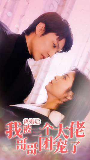 离婚后,我被三个大佬哥哥团宠了(81集) 离婚后,我被三个大佬哥哥团宠了(81集)短剧全集幕后花絮版