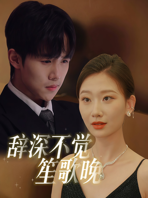 辞深不觉笙歌晚(61集) 辞深不觉笙歌晚(61集)短剧合集导演剪辑版