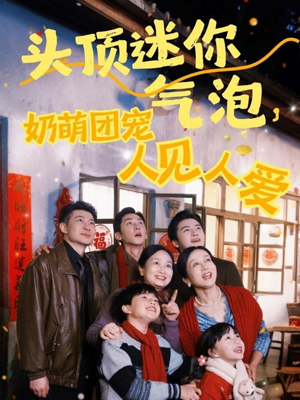 头顶迷你气泡,奶萌团宠人见人爱(99集) 头顶迷你气泡,奶萌团宠人见人爱(99集)短剧热播全集免费追
