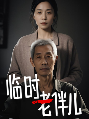 临时老伴儿(53集) 临时老伴儿(53集)短剧完结全集限免刷