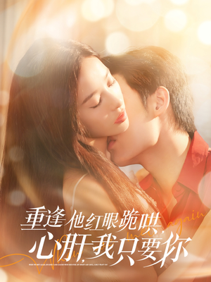 重逢他红眼跪哄,心肝,我只要你(84集) 重逢他红眼跪哄,心肝,我只要你(84集)短剧大结局超前点映