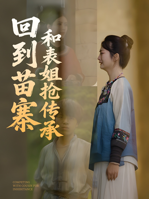 回到苗寨和表姐抢传承(43集) 回到苗寨和表姐抢传承(43集)短剧全集VR沉浸版