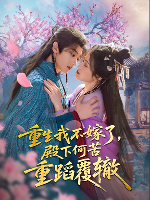 重生我不嫁了,殿下何苦重蹈覆辙(76集) 重生我不嫁了,殿下何苦重蹈覆辙(76集)短剧合集4K修复版