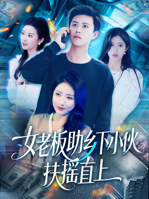 女老板助乡下小伙扶摇直上（139集）短剧全集畅看无门槛