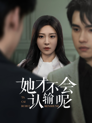 她才不会认输呢(58集) 她才不会认输呢(58集)短剧合集导演剪辑版