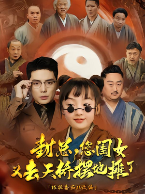 封总您闺女又去天桥摆摊了(62集) 封总您闺女又去天桥摆摊了(62集)短剧全剧终限免畅刷