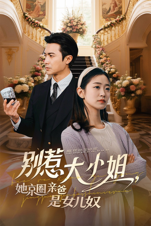 别惹大小姐她京圈亲爸是女儿奴(66集) 别惹大小姐她京圈亲爸是女儿奴(66集)短剧结局合集限免刷