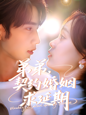 弟弟,契约婚姻求延期(50集) 弟弟,契约婚姻求延期(50集)短剧大结局合集放送
