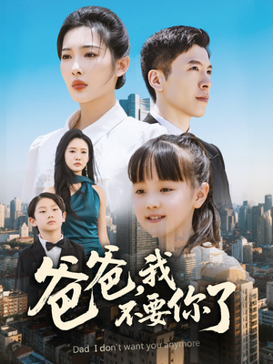 爸爸,我不要你了(60集) 爸爸,我不要你了(60集)短剧终章免费大放送
