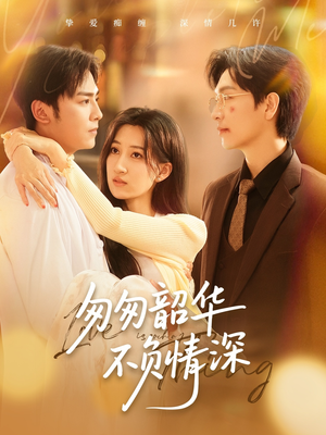 匆匆韶华不负情深(61集) 匆匆韶华不负情深(61集)短剧全剧免费合集