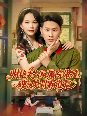 明艳美人家属院带娃,硬汉兵哥霸道宠(83集) 明艳美人家属院带娃,硬汉兵哥霸道宠(83集)短剧最终章免费合集