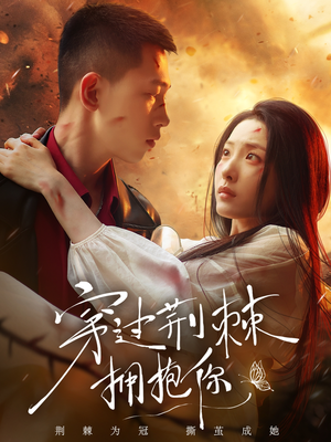 穿过荆棘拥抱你（135集）短剧最终章免费合集