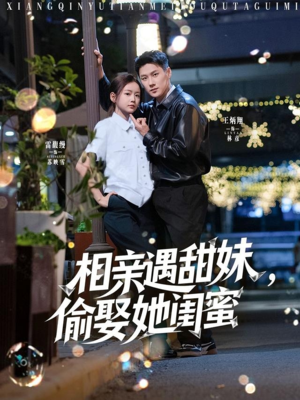 相亲遇甜妹,偷娶她闺蜜(118集) 相亲遇甜妹,偷娶她闺蜜(118集)短剧大结局全集特惠