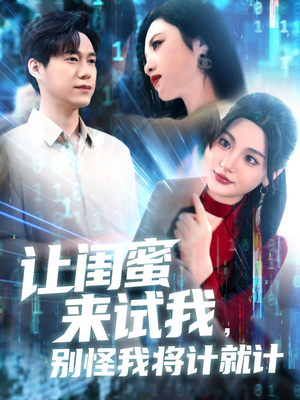 让闺蜜来试我,别怪我将计就计(117集) 让闺蜜来试我,别怪我将计就计(117集)短剧限免全集任你点