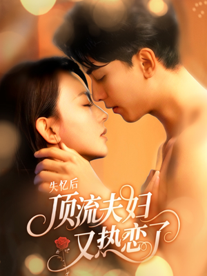 失忆后顶流夫妇又热恋了（57集）短剧精选全集无广告