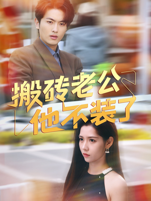 搬砖老公他不装了(65集) 搬砖老公他不装了(65集)短剧终篇全集限免看