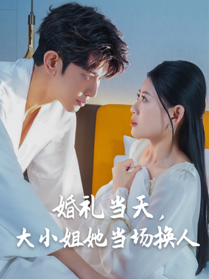 婚礼当天,大小姐她当场换人(30集) 婚礼当天,大小姐她当场换人(30集)短剧全集高清完整版