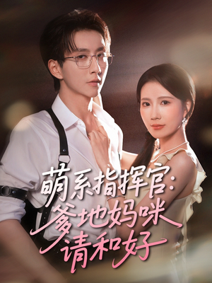 萌系指挥官爹地妈咪请和好(50集) 萌系指挥官爹地妈咪请和好(50集)短剧大结局连更全集