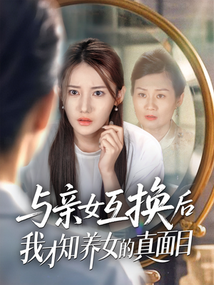 与亲女互换后我才知养女的真面目(35集) 与亲女互换后我才知养女的真面目(35集)短剧全剧终限免合集