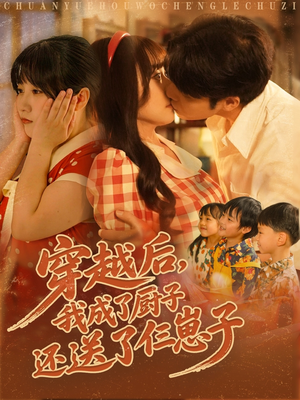 穿越后我成了厨子还送了仨崽子（92集）短剧大结局全集解锁