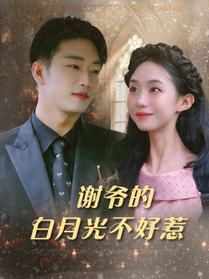 谢爷的白月光不好惹（61集）短剧全集高清完整版