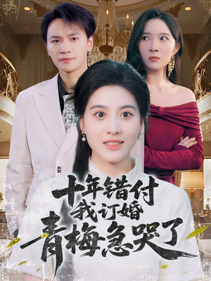 十年错付,我订婚青梅急哭了(60集) 十年错付,我订婚青梅急哭了(60集)短剧热播全集免费追